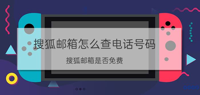 搜狐邮箱怎么查电话号码 搜狐邮箱是否免费？